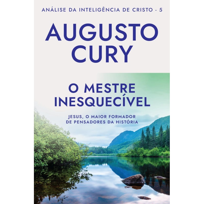 O MESTRE INESQUECÍVEL (ANA´LISE DA INTELIGE^NCIA DE CRISTO - LIVRO 5): JESUS, O MAIOR FORMADOR DE PENSADORES DA HISTÓRIA
